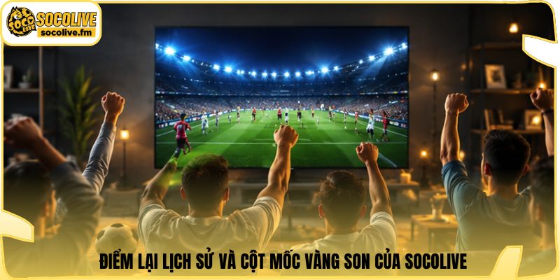 Điểm lại lịch sử và cột mốc vàng son của Socolive