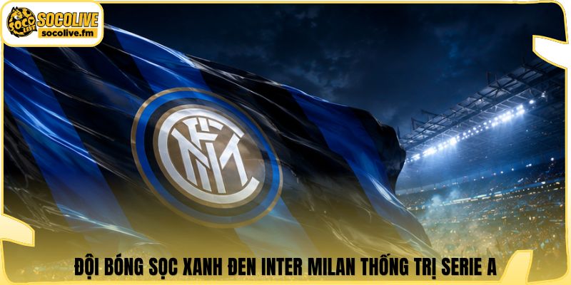 Đội bóng sọc xanh đen Inter Milan thống trị Serie A