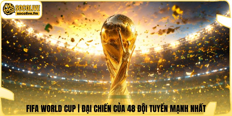 FIFA World Cup | Đại Chiến Của 48 Đội Tuyển Mạnh Nhất