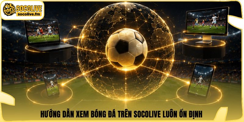 Hướng dẫn xem bóng đá trên Socolive luôn ổn định