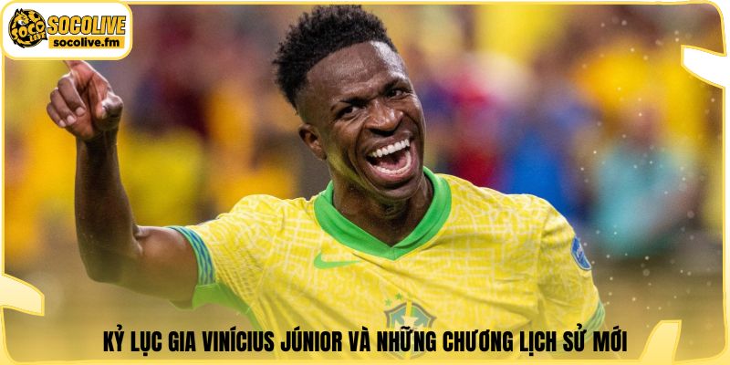 Kỷ lục gia Vinícius Júnior và những chương lịch sử mới