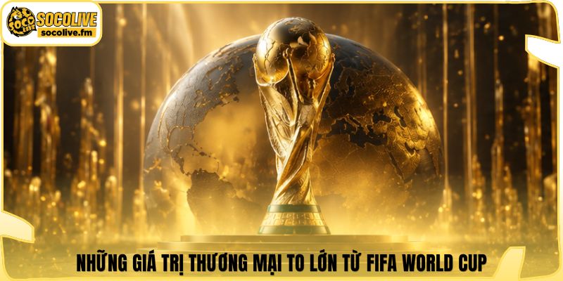 Những giá trị thương mại to lớn từ Fifa world cup