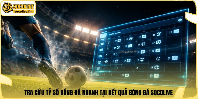 Tra cứu tỷ số bóng đá nhanh tại kết quả bóng đá Socolive