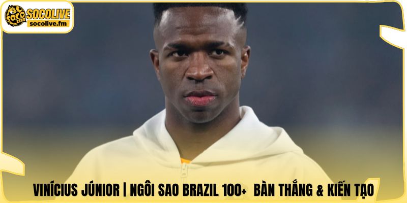 Vinícius Júnior | Ngôi Sao Brazil 100+ Bàn Thắng & Kiến Tạo