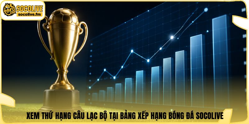 Xem thứ hạng câu lạc bộ tại bảng xếp hạng bóng đá Socolive